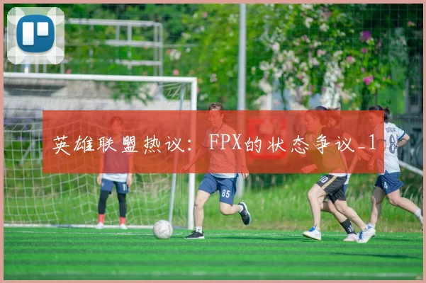 英雄联盟热议：FPX的状态争议_1