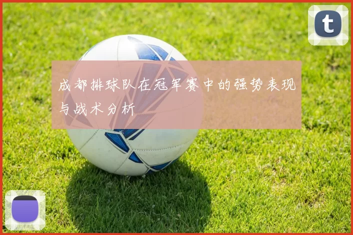 成都排球队在冠军赛中的强势表现与战术分析