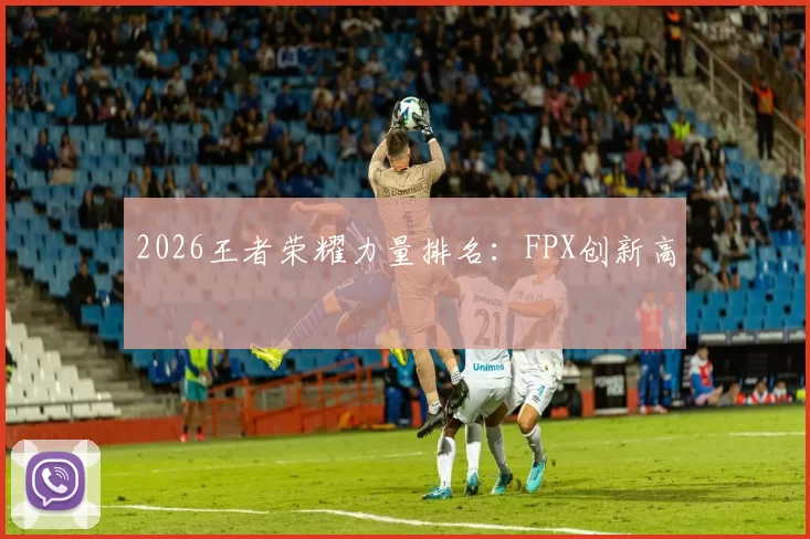 2026王者荣耀力量排名：FPX创新高