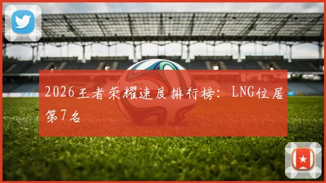 2026王者荣耀速度排行榜：LNG位居第7名