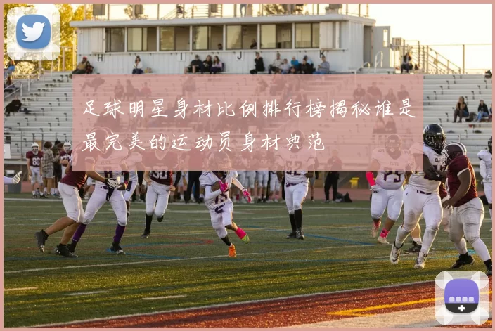 足球明星身材比例排行榜揭秘谁是最完美的运动员身材典范