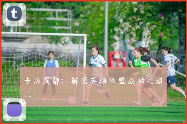 专访周静：解密英雄联盟成功之道_1