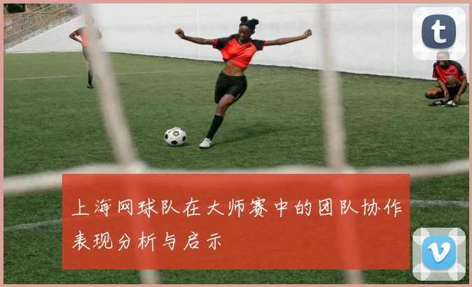 上海网球队在大师赛中的团队协作表现分析与启示