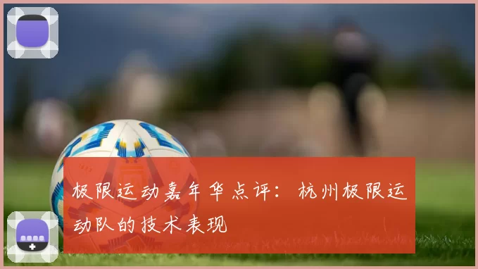 极限运动嘉年华点评：杭州极限运动队的技术表现