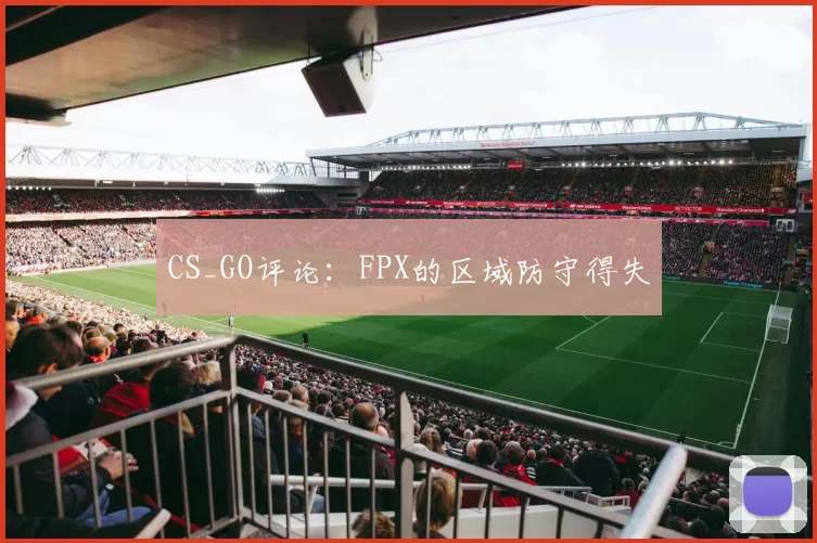 CS_GO评论：FPX的区域防守得失