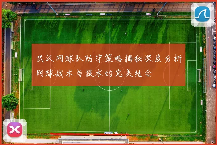武汉网球队防守策略揭秘深度分析网球战术与技术的完美结合